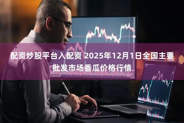 配资炒股平台入配资 2025年12月1日全国主要批发市场香瓜价格行情