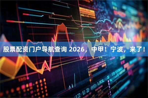 股票配资门户导航查询 2026，中甲！宁波，来了！